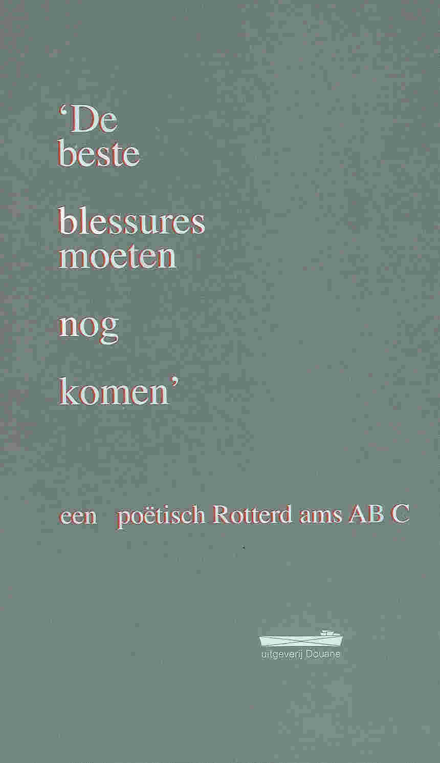 De beste blessures moeten nog komen, een poëtisch Rotterdams ABC, Uitgeverij Douane, Rotterdam 2006